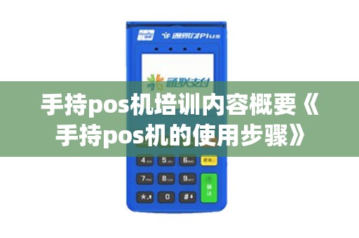 手持pos机培训内容概要《手持pos机的使用步骤》