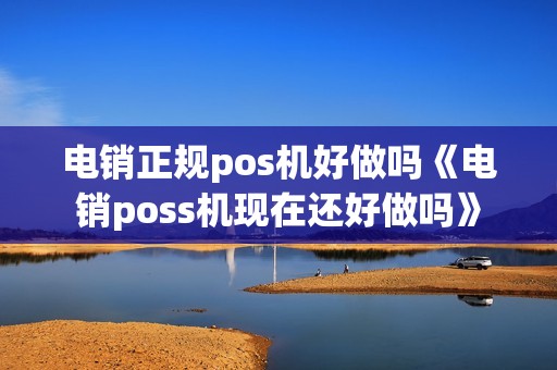 电销正规pos机好做吗《电销poss机现在还好做吗》