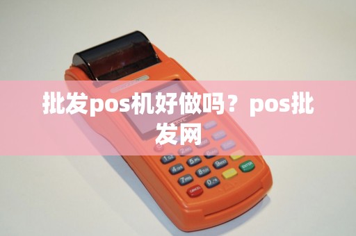 批发pos机好做吗？pos批发网