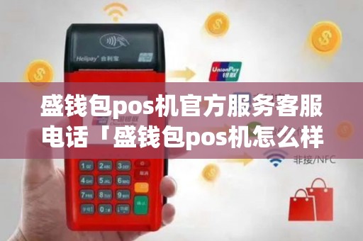 盛钱包pos机官方服务客服电话「盛钱包pos机怎么样」