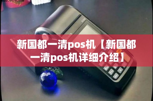新国都一清pos机【新国都一清pos机详细介绍】
