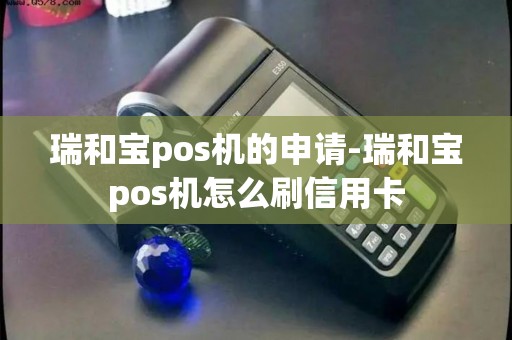 瑞和宝pos机的申请-瑞和宝pos机怎么刷信用卡