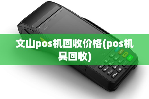 文山pos机回收价格(pos机具回收)