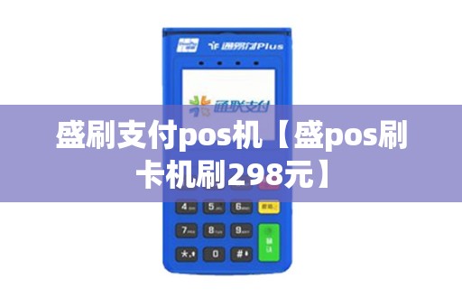 盛刷支付pos机【盛pos刷卡机刷298元】