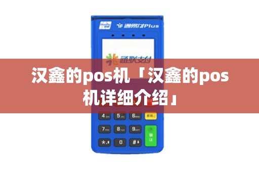 汉鑫的pos机「汉鑫的pos机详细介绍」