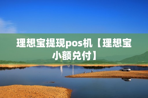理想宝提现pos机【理想宝小额兑付】