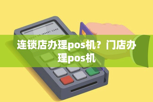 连锁店办理pos机？门店办理pos机