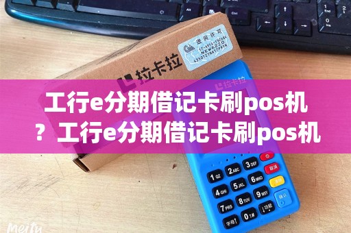 工行e分期借记卡刷pos机？工行e分期借记卡刷pos机有影响吗
