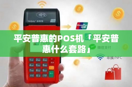 平安普惠的POS机「平安普惠什么套路」
