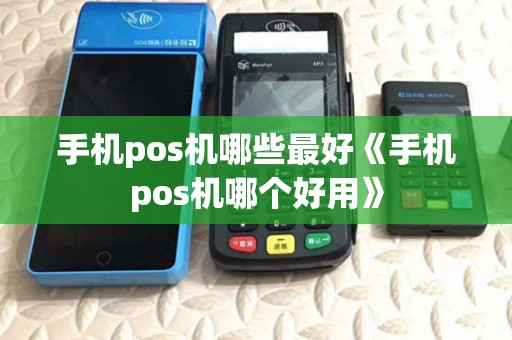 手机pos机哪些最好《手机pos机哪个好用》
