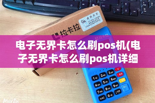 电子无界卡怎么刷pos机(电子无界卡怎么刷pos机详细介绍)