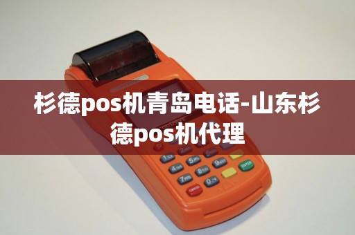 杉德pos机青岛电话-山东杉德pos机代理
