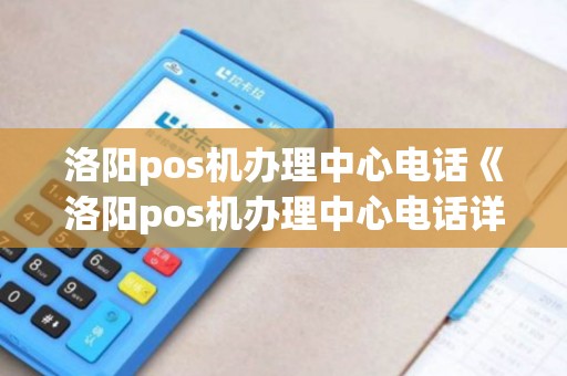洛阳pos机办理中心电话《洛阳pos机办理中心电话详细介绍》