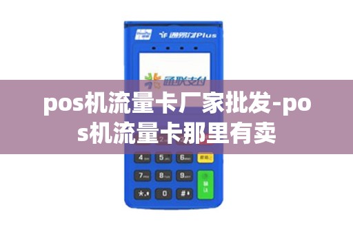 pos机流量卡厂家批发-pos机流量卡那里有卖