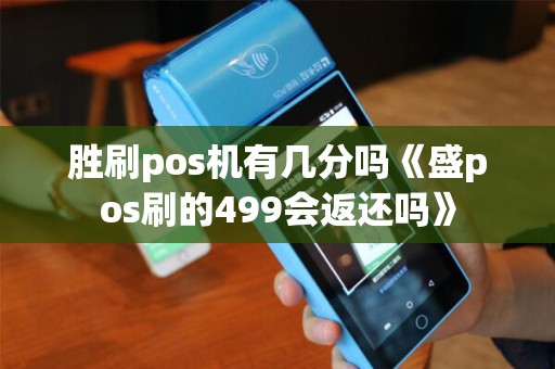 胜刷pos机有几分吗《盛pos刷的499会返还吗》
