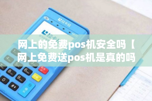 网上的免费pos机安全吗【网上免费送pos机是真的吗】