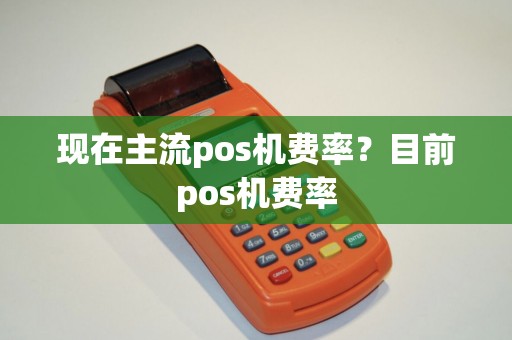 现在主流pos机费率？目前pos机费率