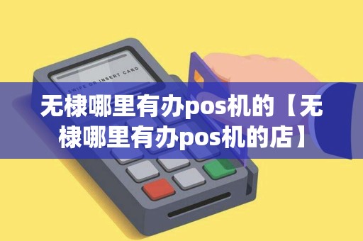 无棣哪里有办pos机的【无棣哪里有办pos机的店】