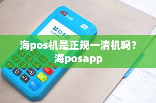 海pos机是正规一清机吗？海posapp