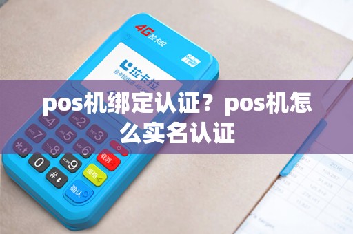 pos机绑定认证？pos机怎么实名认证