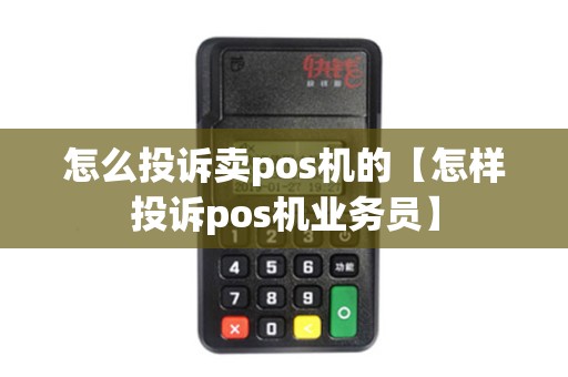 怎么投诉卖pos机的【怎样投诉pos机业务员】