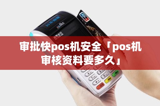 审批快pos机安全「pos机审核资料要多久」