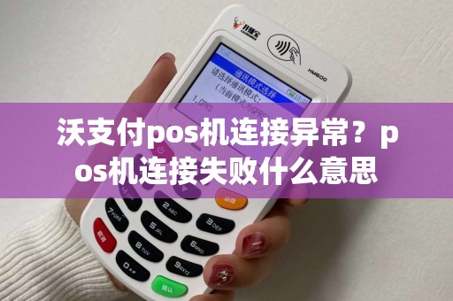 沃支付pos机连接异常？pos机连接失败什么意思