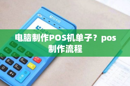 电脑制作POS机单子？pos制作流程