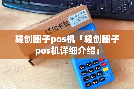 轻创圈子pos机「轻创圈子pos机详细介绍」