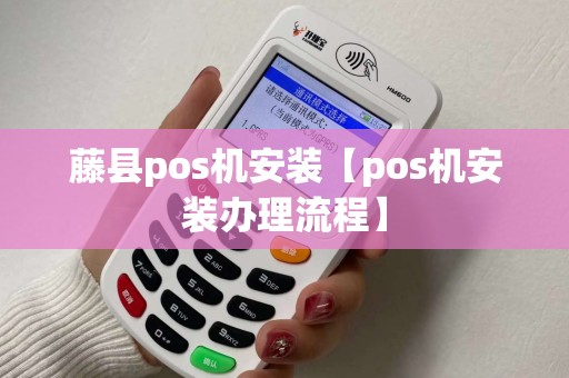藤县pos机安装【pos机安装办理流程】
