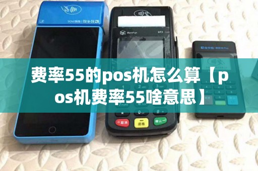 费率55的pos机怎么算【pos机费率55啥意思】