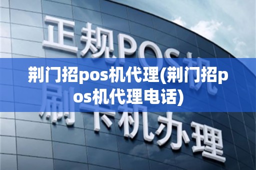 荆门招pos机代理(荆门招pos机代理电话)