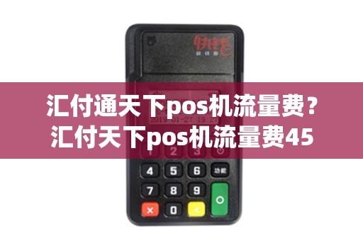 汇付通天下pos机流量费？汇付天下pos机流量费45