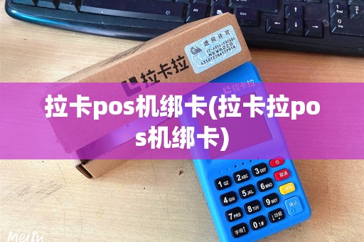 拉卡pos机绑卡(拉卡拉pos机绑卡)