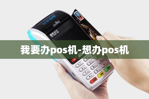 我要办pos机-想办pos机