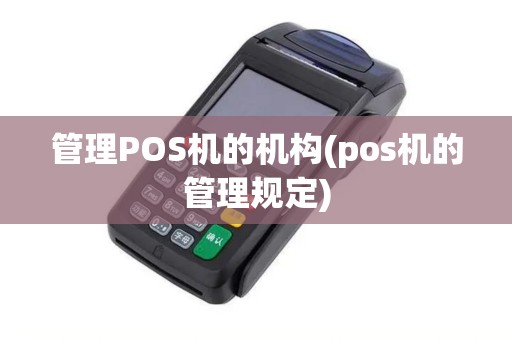 管理POS机的机构(pos机的管理规定)