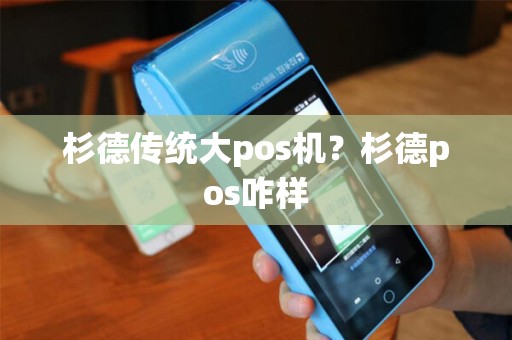 杉德传统大pos机？杉德pos咋样
