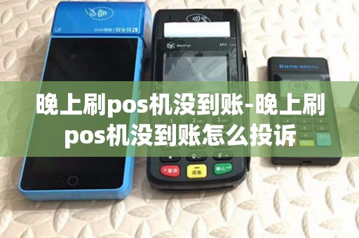 晚上刷pos机没到账-晚上刷pos机没到账怎么投诉