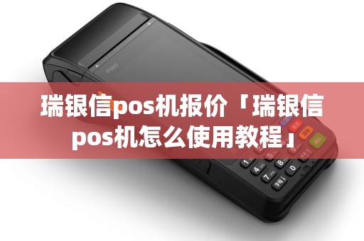 瑞银信pos机报价「瑞银信pos机怎么使用教程」