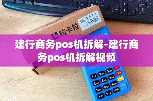 建行商务pos机拆解-建行商务pos机拆解视频