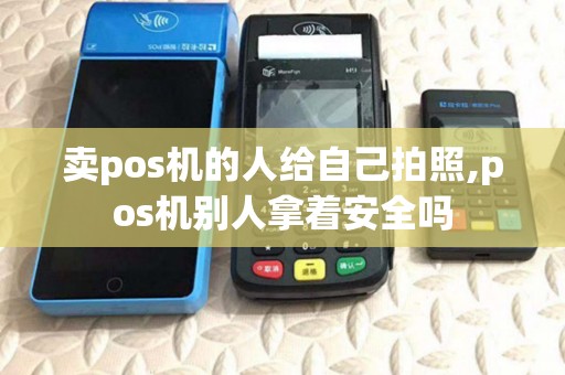 卖pos机的人给自己拍照,pos机别人拿着安全吗