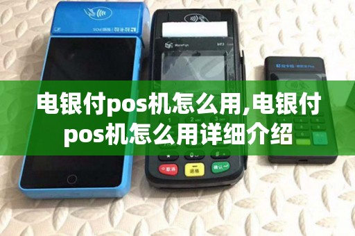 电银付pos机怎么用,电银付pos机怎么用详细介绍