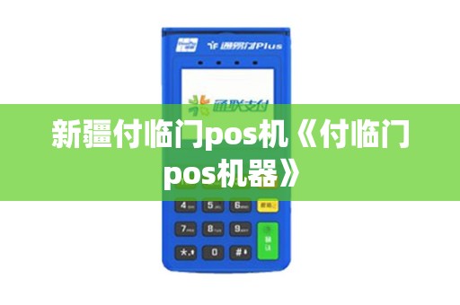 新疆付临门pos机《付临门pos机器》