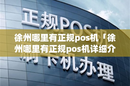 徐州哪里有正规pos机「徐州哪里有正规pos机详细介绍」