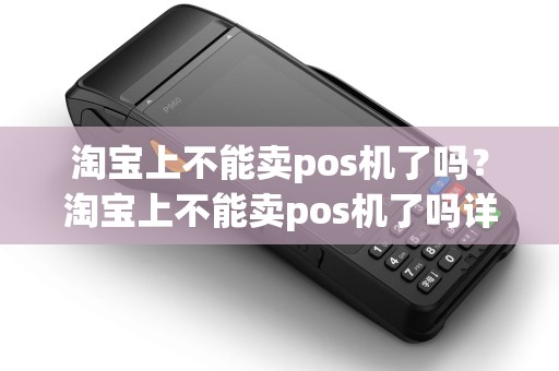 淘宝上不能卖pos机了吗？淘宝上不能卖pos机了吗详细介绍