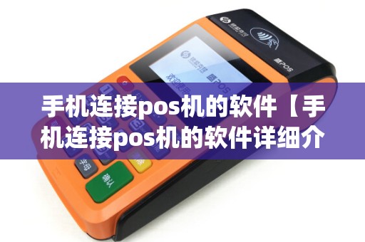 手机连接pos机的软件【手机连接pos机的软件详细介绍】