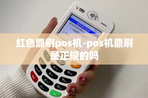 红色鼎刷pos机-pos机鼎刷是正规的吗