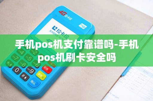 手机pos机支付靠谱吗-手机pos机刷卡安全吗