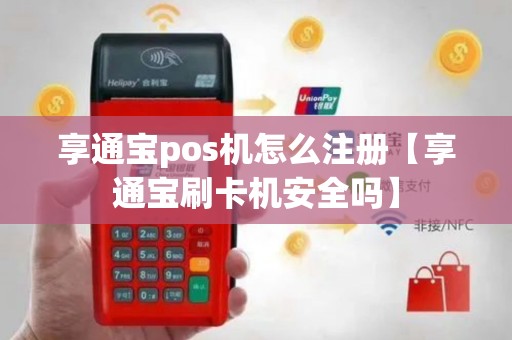享通宝pos机怎么注册【享通宝刷卡机安全吗】