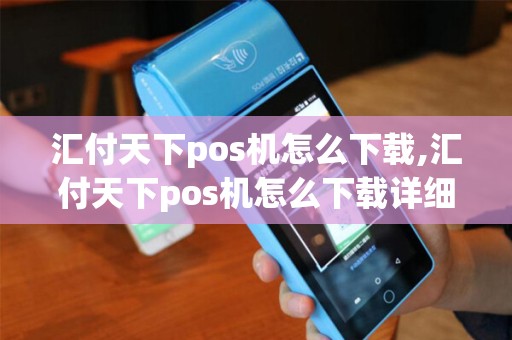 汇付天下pos机怎么下载,汇付天下pos机怎么下载详细介绍